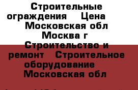 Строительные ограждения. › Цена ­ 950 - Московская обл., Москва г. Строительство и ремонт » Строительное оборудование   . Московская обл.